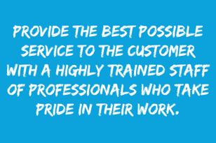 Provide the best possible service to the customer with a highly trained staff of professionals who take pride in their work.